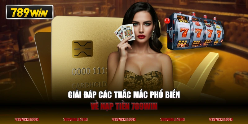 Giải đáp các thắc mắc phổ biến về nạp tiền 789WIN