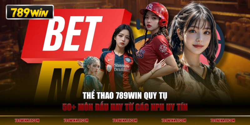 Thể thao 789WIN quy tụ 50+ môn đấu hay từ các NPH uy tín